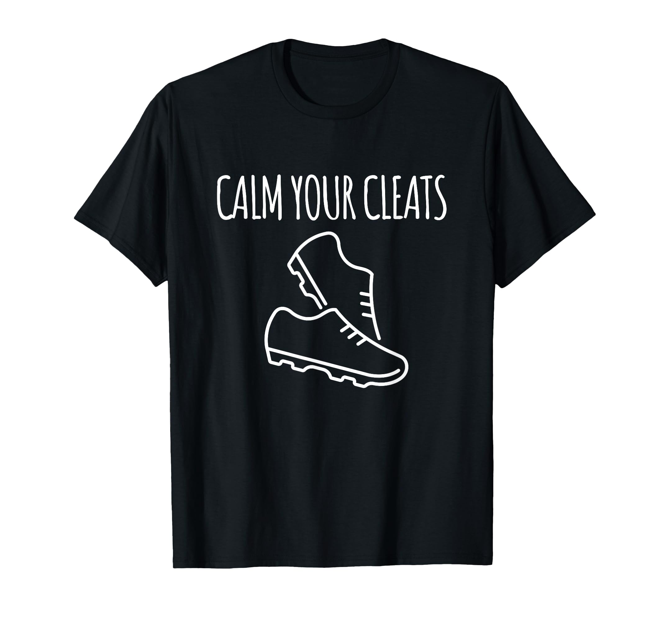 Calm Your Cleats Soccer Softball Funny T-Shirt - Minimalist Print Unisex - T-Shirt, Sweatshirt, Hoodie