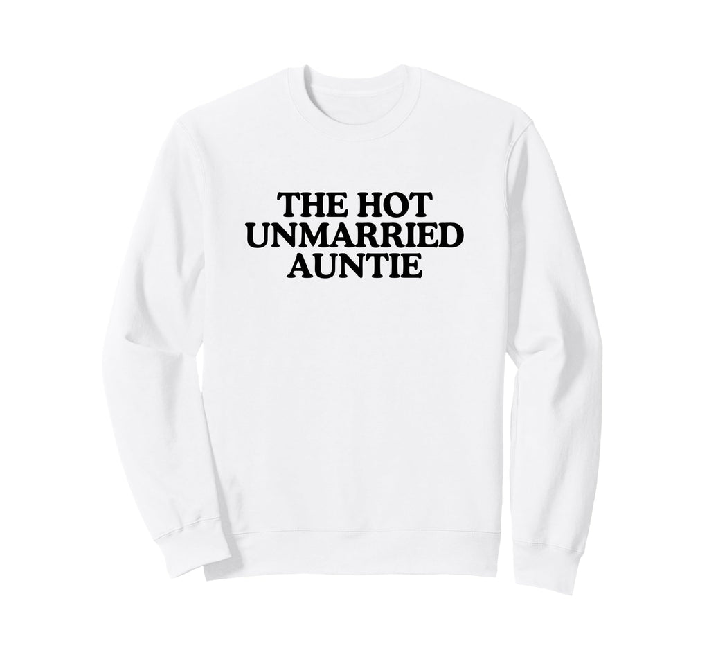 Hot Unmarried Auntie Aunty Funny Sweatshirt - Novelty Apparel for Adults - T-Shirt, Sweatshirt, Hoodie