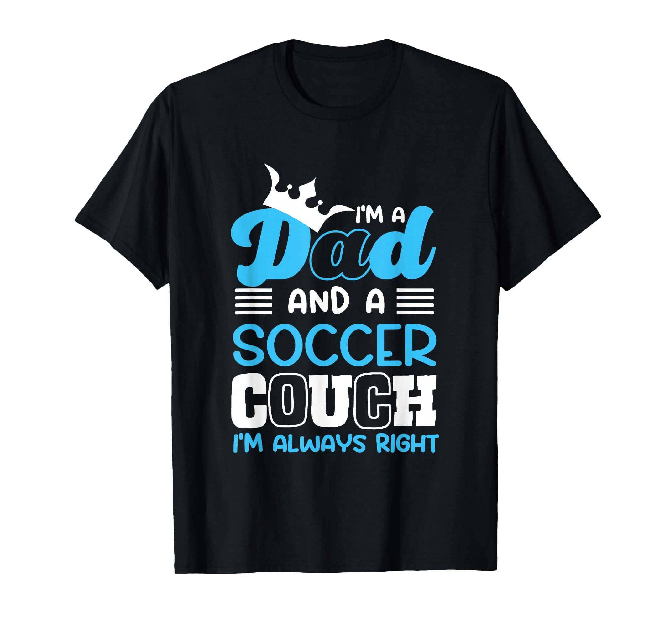 Im Dad And Soccer Coach Im Always Right T-Shirt - Trendy Graphic Unisex - T-Shirt, Sweatshirt, Hoodie