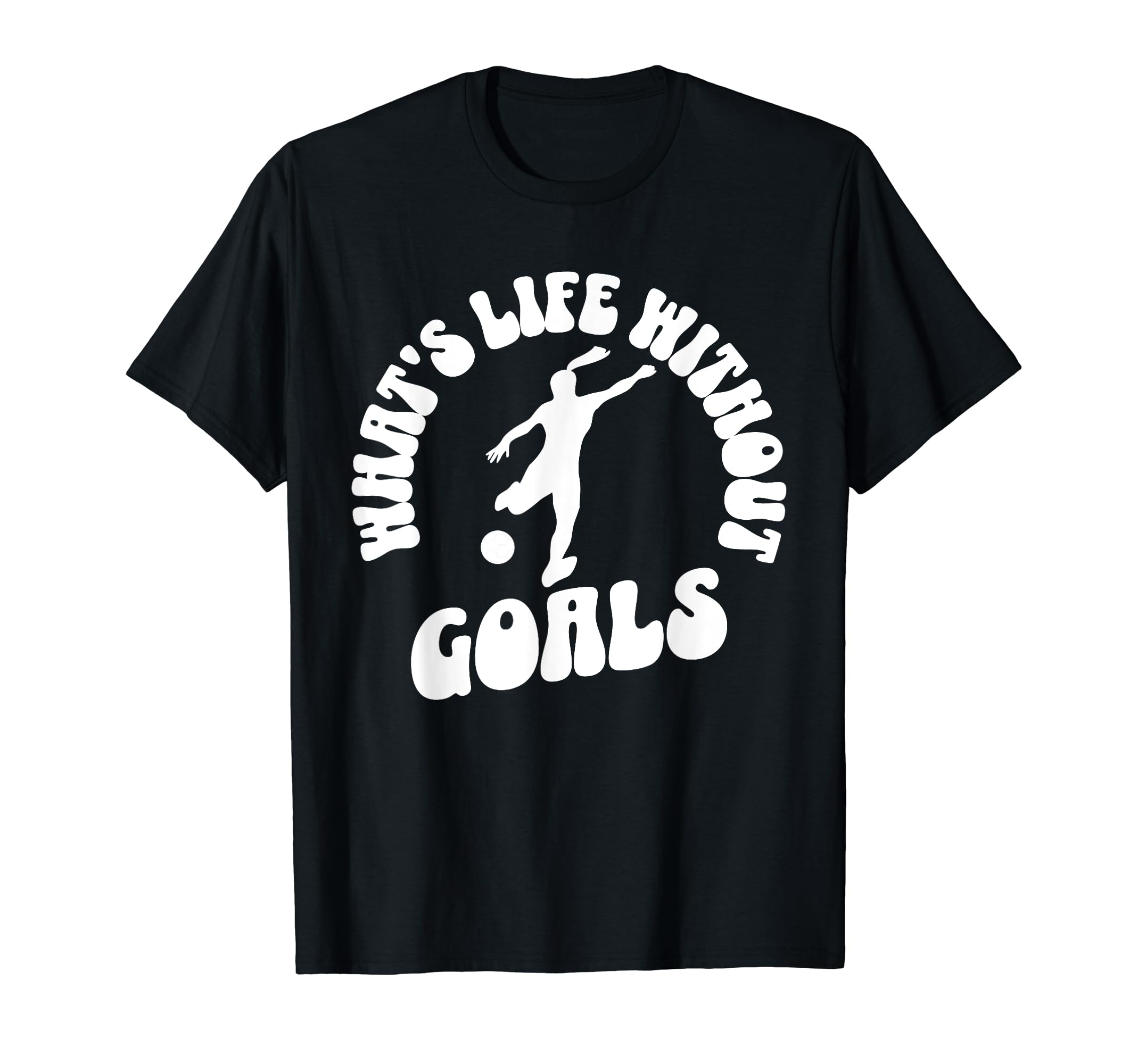 Soccer Whats Life Without Goals T-Shirt - Fun Novelty Design for Adults - T-Shirt, Sweatshirt, Hoodie
