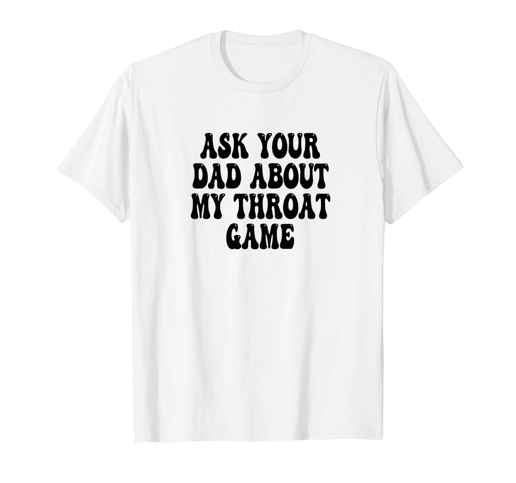 Ask Your Dad About My Throat Game T-Shirt - Streetwear Style for Adults - T-Shirt, Sweatshirt, Hoodie