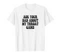 Ask Your Dad About My Throat Game T-Shirt - Streetwear Style for Adults - T-Shirt, Sweatshirt, Hoodie