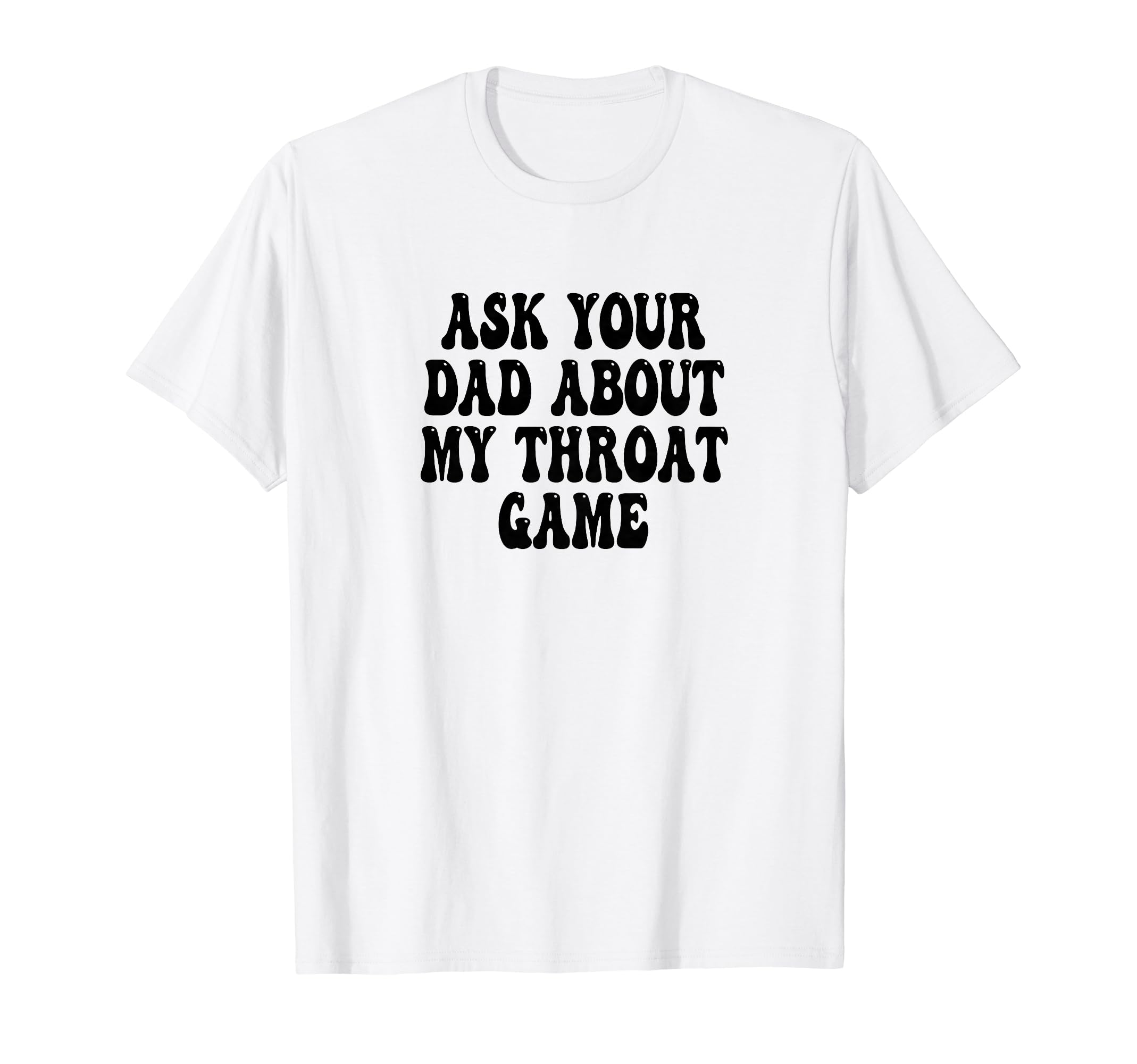 Ask Your Dad About My Throat Game T-Shirt - Streetwear Style for Adults - T-Shirt, Sweatshirt, Hoodie
