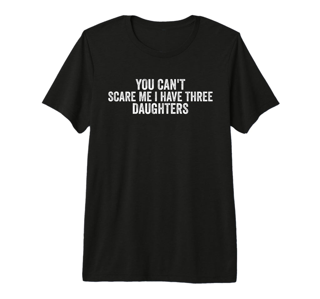 You Cant Scare Me I Have Three Daughters T-Shirt - Streetwear Style Unisex - T-Shirt, Sweatshirt, Hoodie