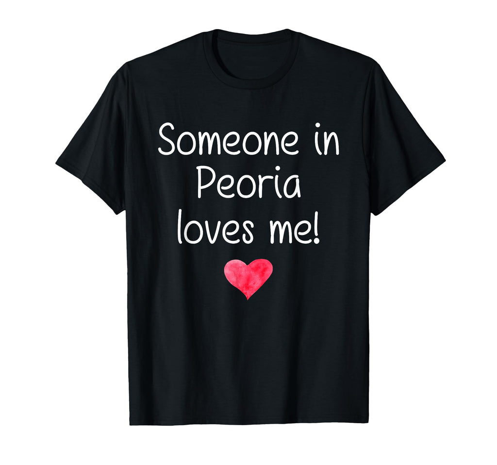Someone Peoria Il Illinois Loves Me T-Shirt - Fun Novelty Design Men Women - T-Shirt, Sweatshirt, Hoodie