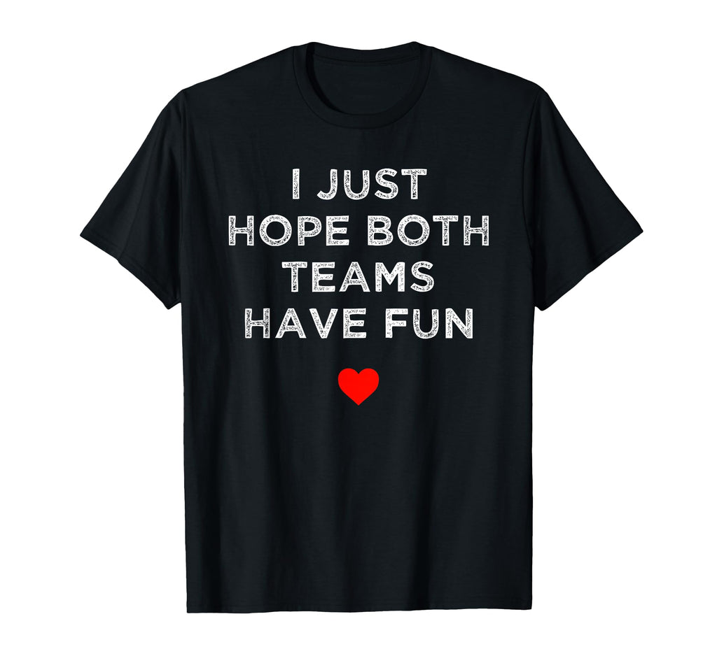 I Just Hope Both Teams Have Fun Sport T-Shirt - Fun Novelty Design Unisex - T-Shirt, Sweatshirt, Hoodie