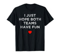 I Just Hope Both Teams Have Fun Sport T-Shirt - Fun Novelty Design Unisex - T-Shirt, Sweatshirt, Hoodie