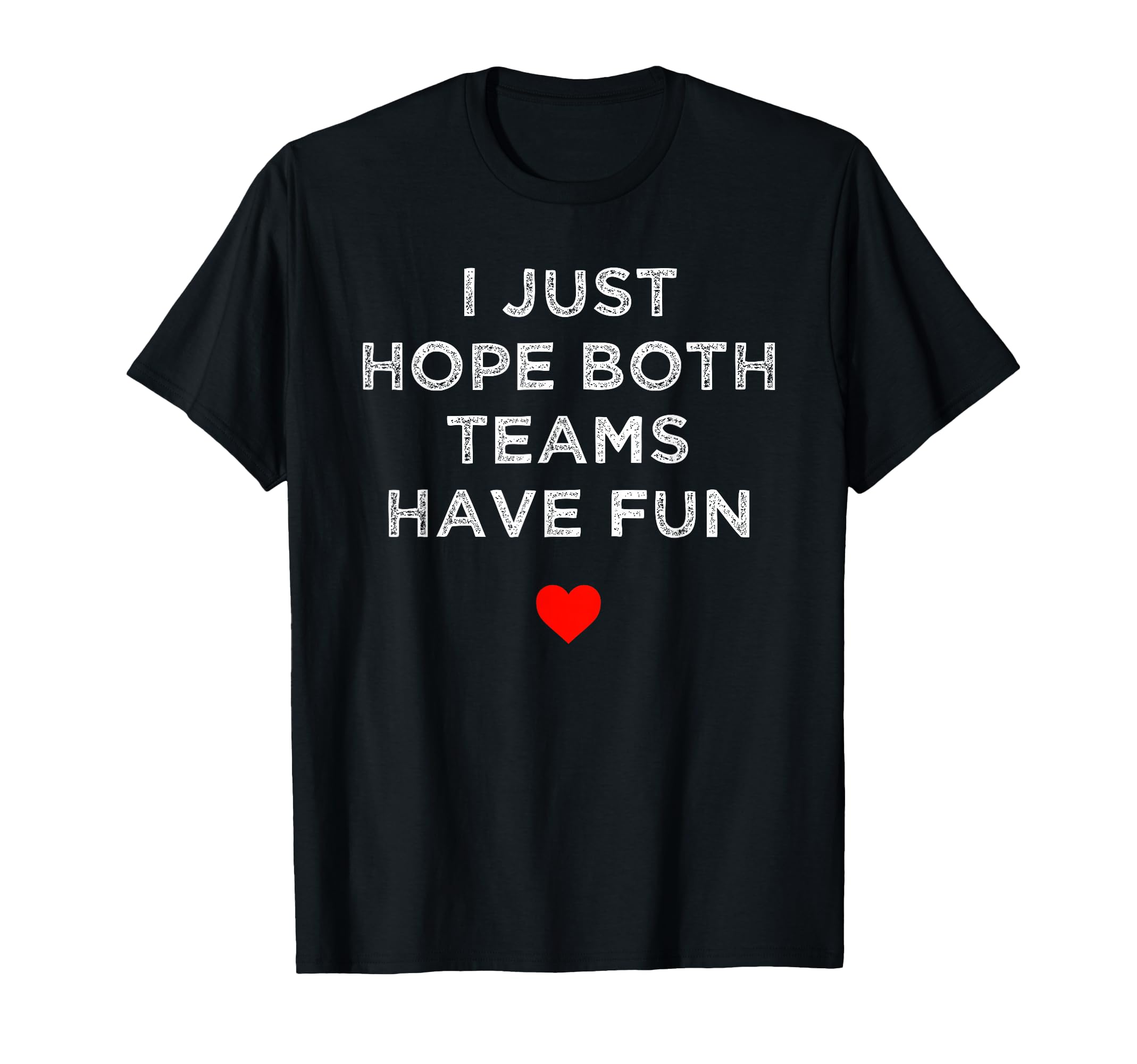 I Just Hope Both Teams Have Fun Sport T-Shirt - Fun Novelty Design Unisex - T-Shirt, Sweatshirt, Hoodie