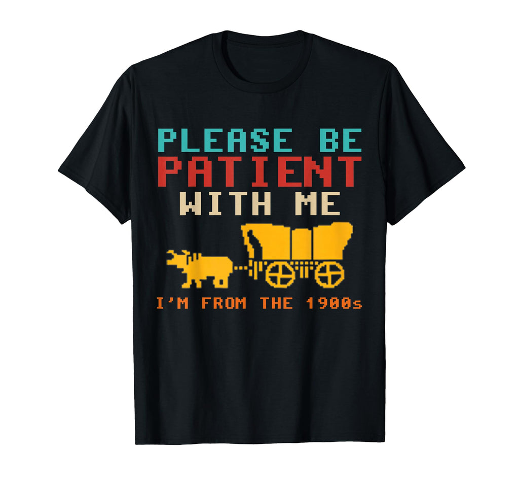 Funny Please Be Patient Me Im From 1900S T-Shirt - Novelty Apparel Unisex - T-Shirt, Sweatshirt, Hoodie