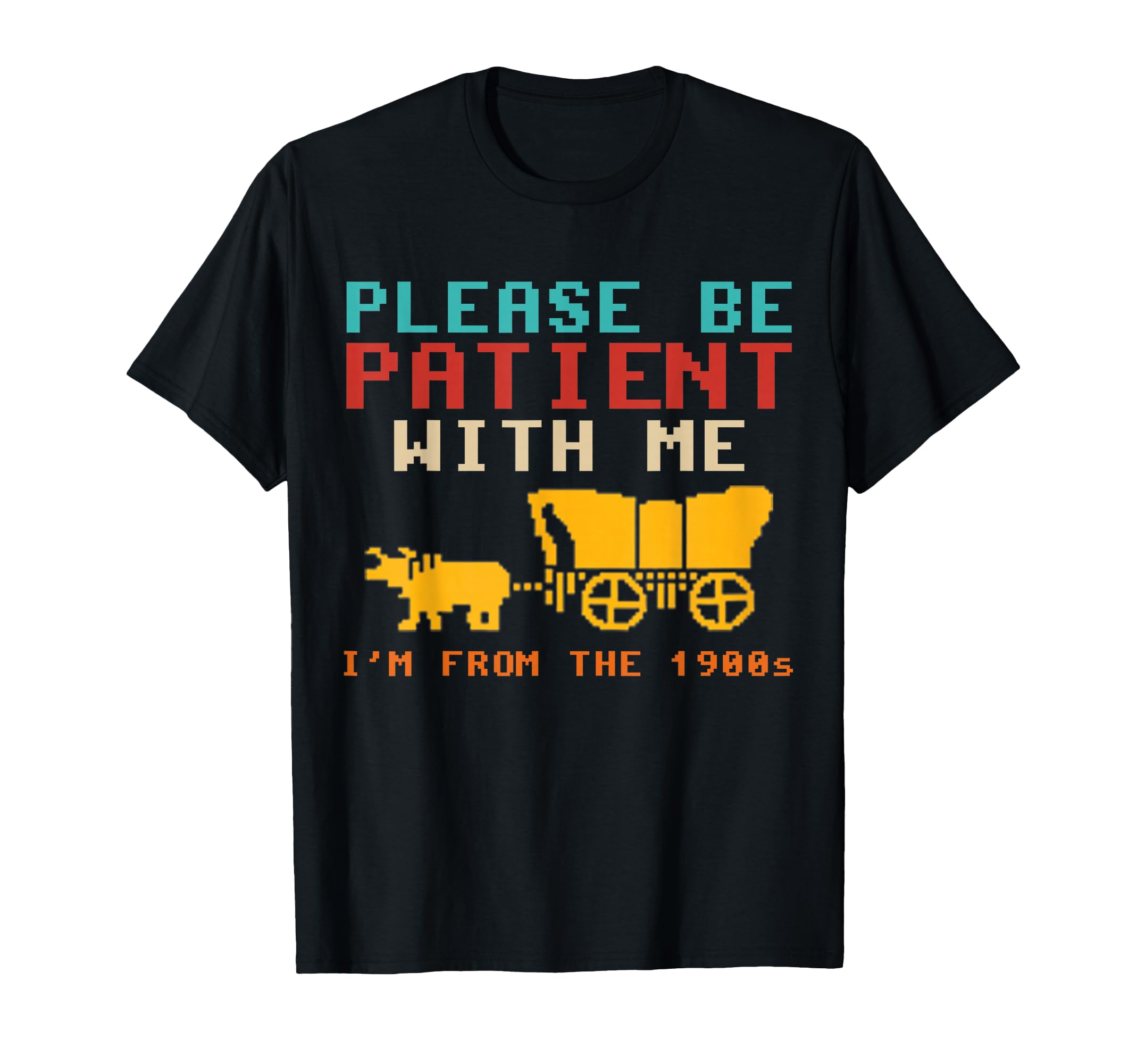 Funny Please Be Patient Me Im From 1900S T-Shirt - Novelty Apparel Unisex - T-Shirt, Sweatshirt, Hoodie