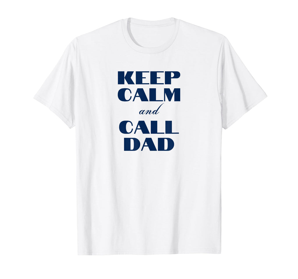 Keep Calm And Call Dad Funny Dad T-Shirt - Casual Everyday Wear Men Women - T-Shirt, Sweatshirt, Hoodie