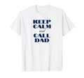 Keep Calm And Call Dad Funny Dad T-Shirt - Casual Everyday Wear Men Women - T-Shirt, Sweatshirt, Hoodie