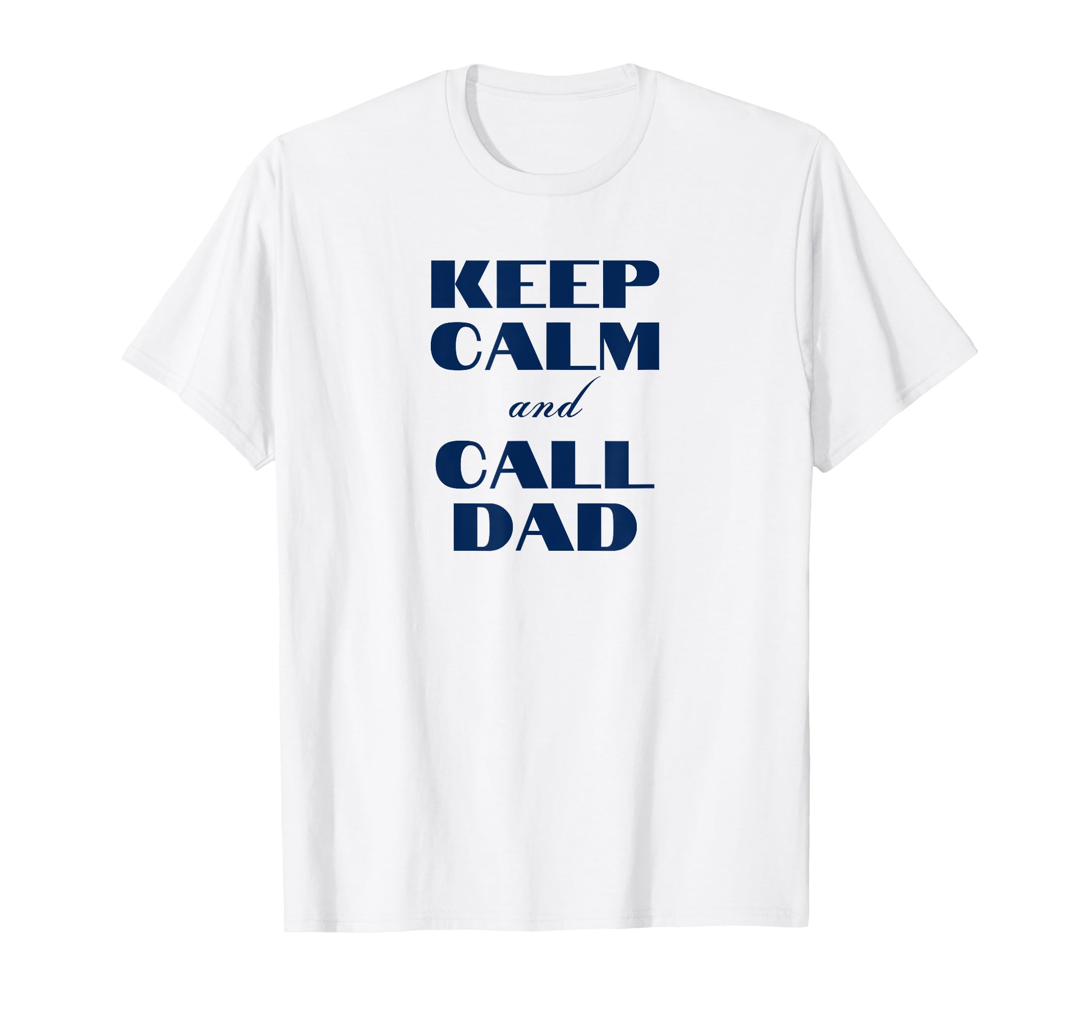 Keep Calm And Call Dad Funny Dad T-Shirt - Casual Everyday Wear Men Women - T-Shirt, Sweatshirt, Hoodie