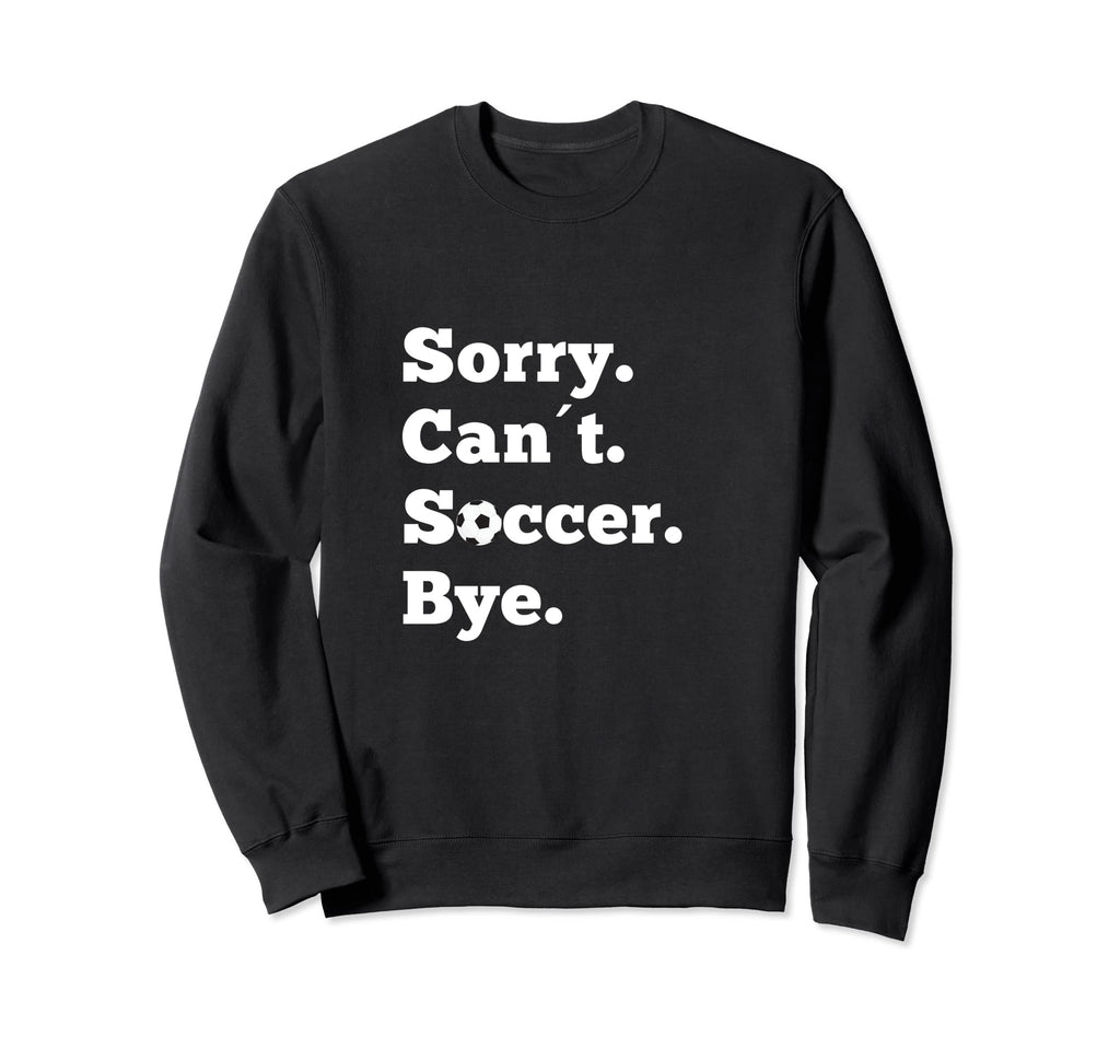 Funny Sorry Cant Soccer Bye Game Sweatshirt - Streetwear Style Men Women - T-Shirt, Sweatshirt, Hoodie