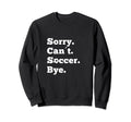 Funny Sorry Cant Soccer Bye Game Sweatshirt - Streetwear Style Men Women - T-Shirt, Sweatshirt, Hoodie