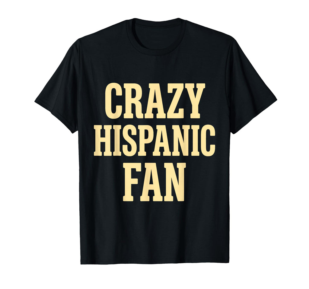 Crazy Hispanic Fan Proud Latino T-Shirt - Custom Art Print for Adults - T-Shirt, Sweatshirt, Hoodie