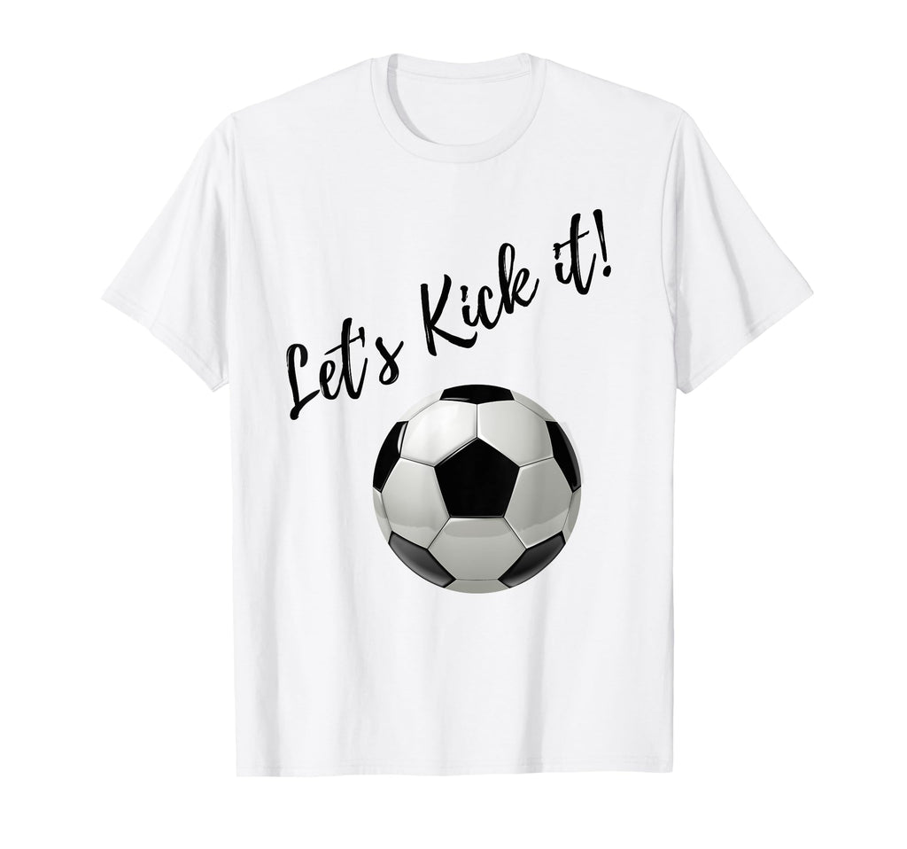 Lets Kick It Soccer T-Shirt - Casual Everyday Wear Men Women - T-Shirt, Sweatshirt, Hoodie