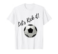 Lets Kick It Soccer T-Shirt - Casual Everyday Wear Men Women - T-Shirt, Sweatshirt, Hoodie