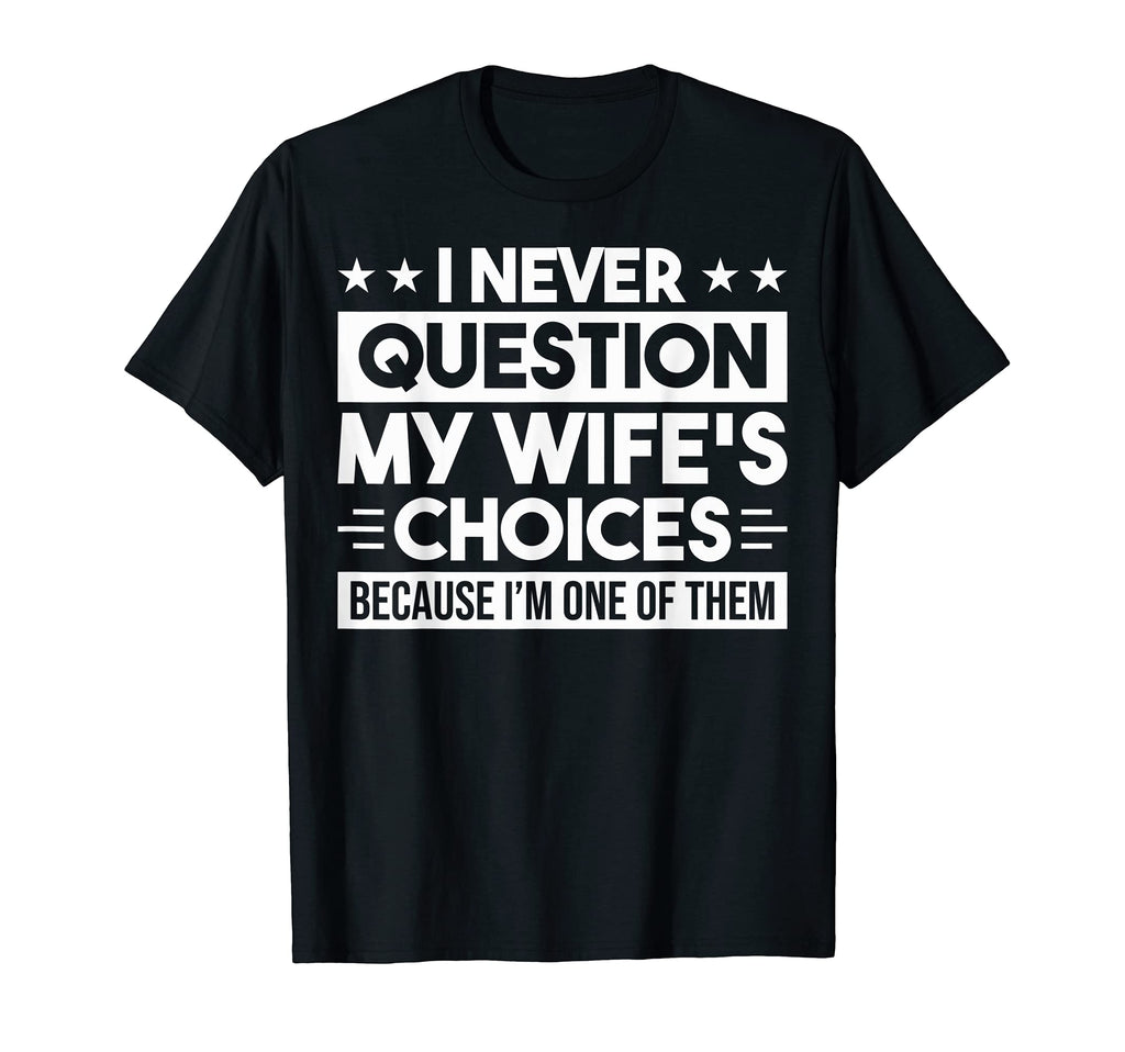 I Never Question My Wifes Choices Fun Dad T-Shirt - Novelty Apparel Unisex - T-Shirt, Sweatshirt, Hoodie