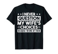 I Never Question My Wifes Choices Fun Dad T-Shirt - Novelty Apparel Unisex - T-Shirt, Sweatshirt, Hoodie