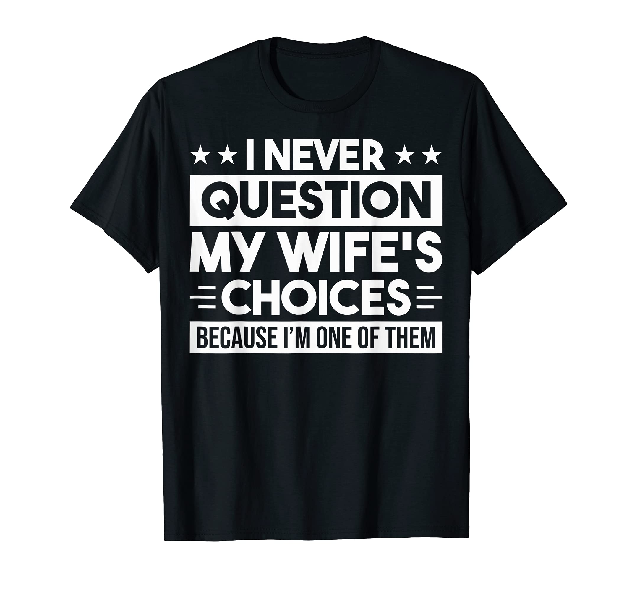 I Never Question My Wifes Choices Fun Dad T-Shirt - Novelty Apparel Unisex - T-Shirt, Sweatshirt, Hoodie