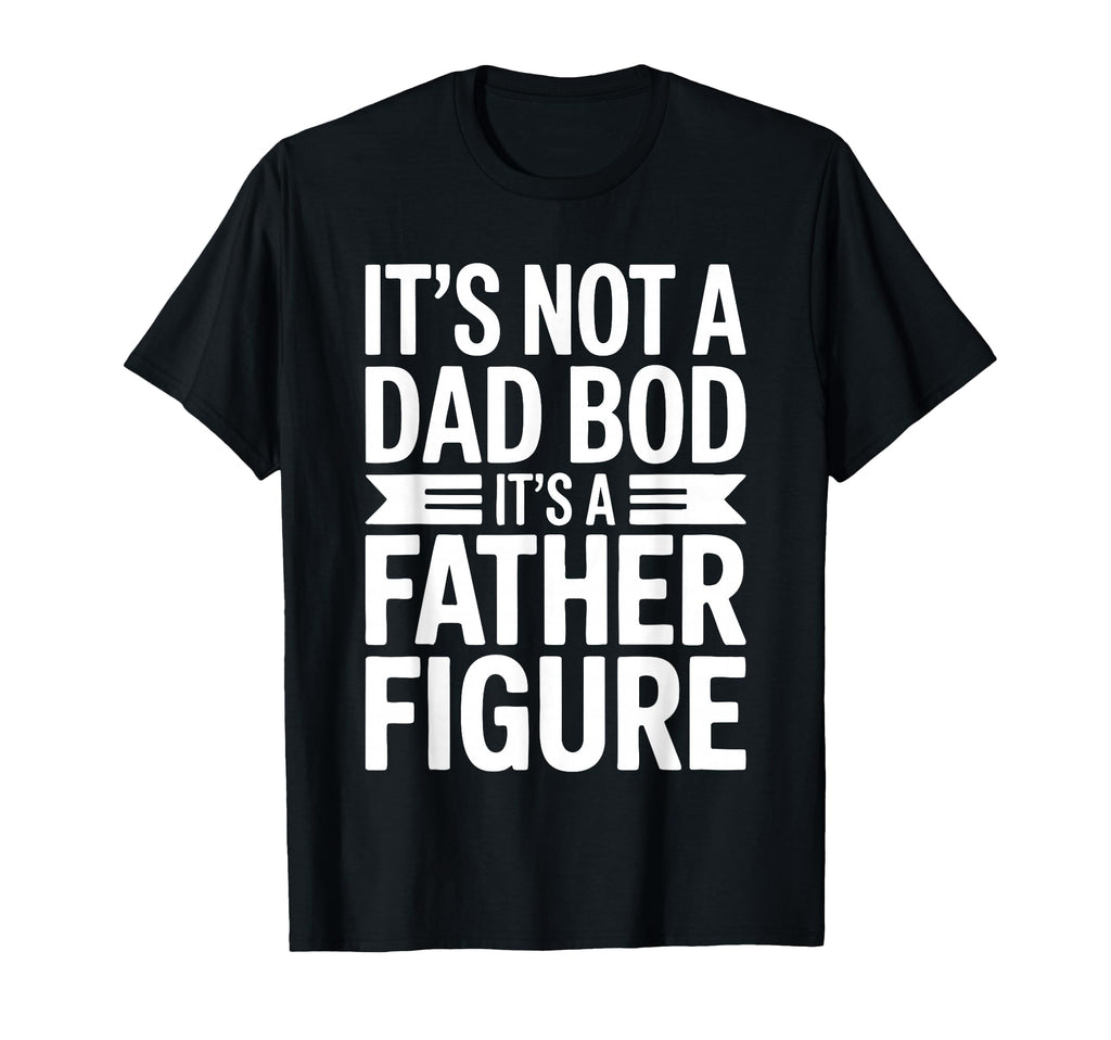 Its Not Dad Bod Its Father Figure Fathers T-Shirt - Graphic Print Unisex - T-Shirt, Sweatshirt, Hoodie