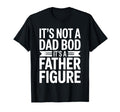 Its Not Dad Bod Its Father Figure Fathers T-Shirt - Graphic Print Unisex - T-Shirt, Sweatshirt, Hoodie