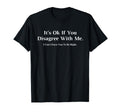 Its Ok If You Disagree Me Novelty Humour T-Shirt - Trendy Graphic Unisex - T-Shirt, Sweatshirt, Hoodie