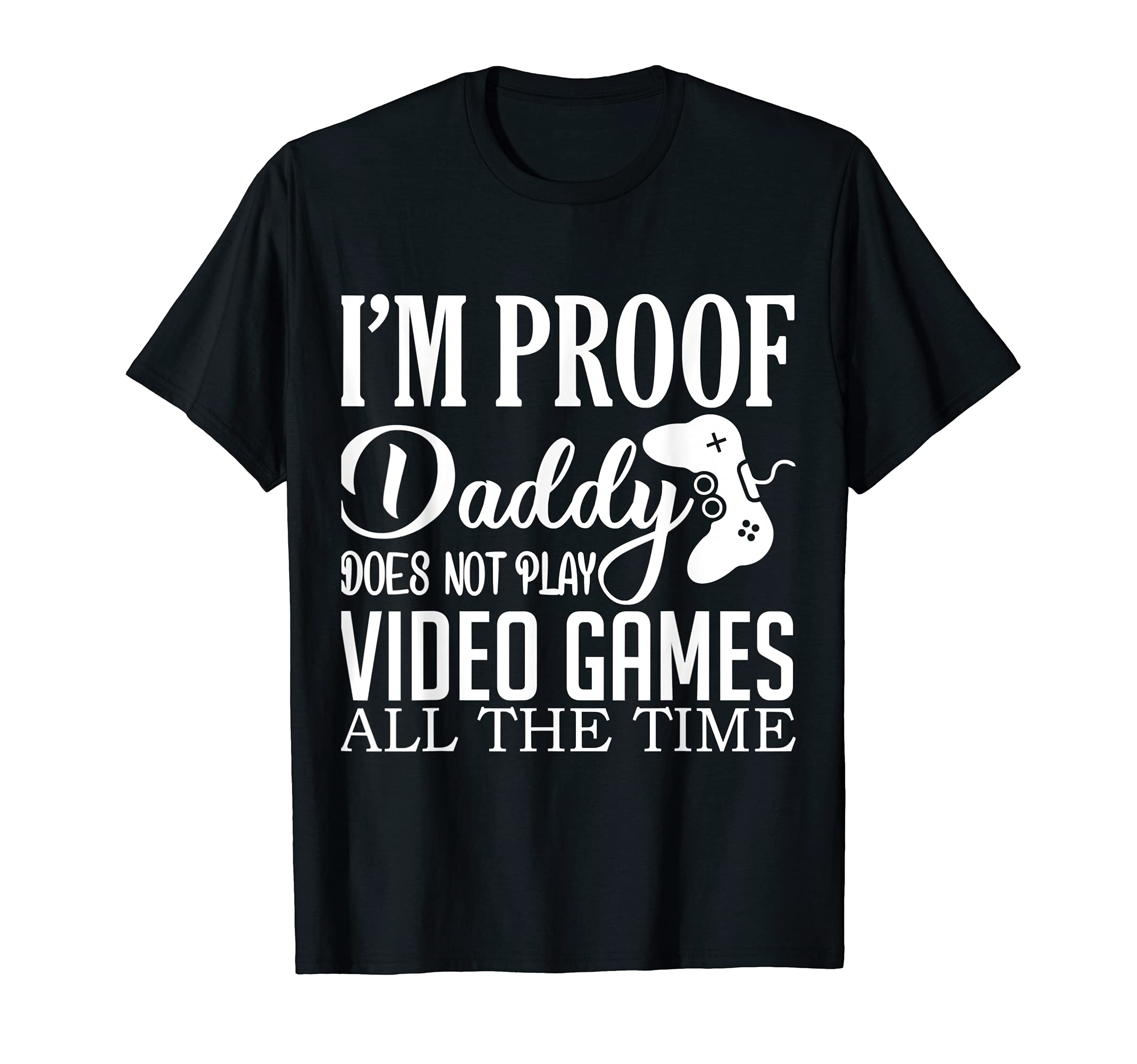 Im Proof Daddy Doesnt Play Video Games T-Shirt - Minimalist Print Unisex - T-Shirt, Sweatshirt, Hoodie