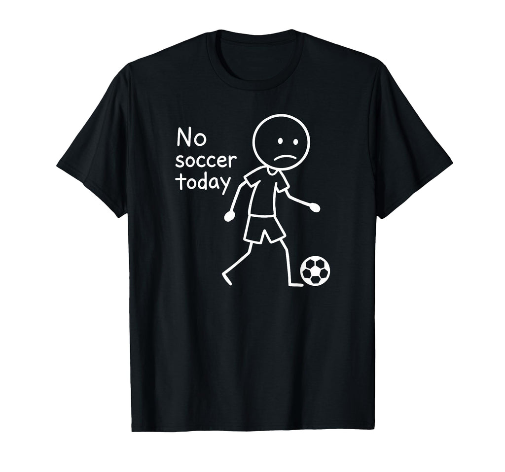 No Soccer Today Funny Sad T-Shirt - Fun Novelty Design Men Women - T-Shirt, Sweatshirt, Hoodie
