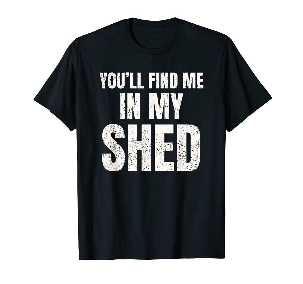 Youll Find Me My Shed Mens Funny Dad T-Shirt - Trendy Graphic Men Women - T-Shirt, Sweatshirt, Hoodie