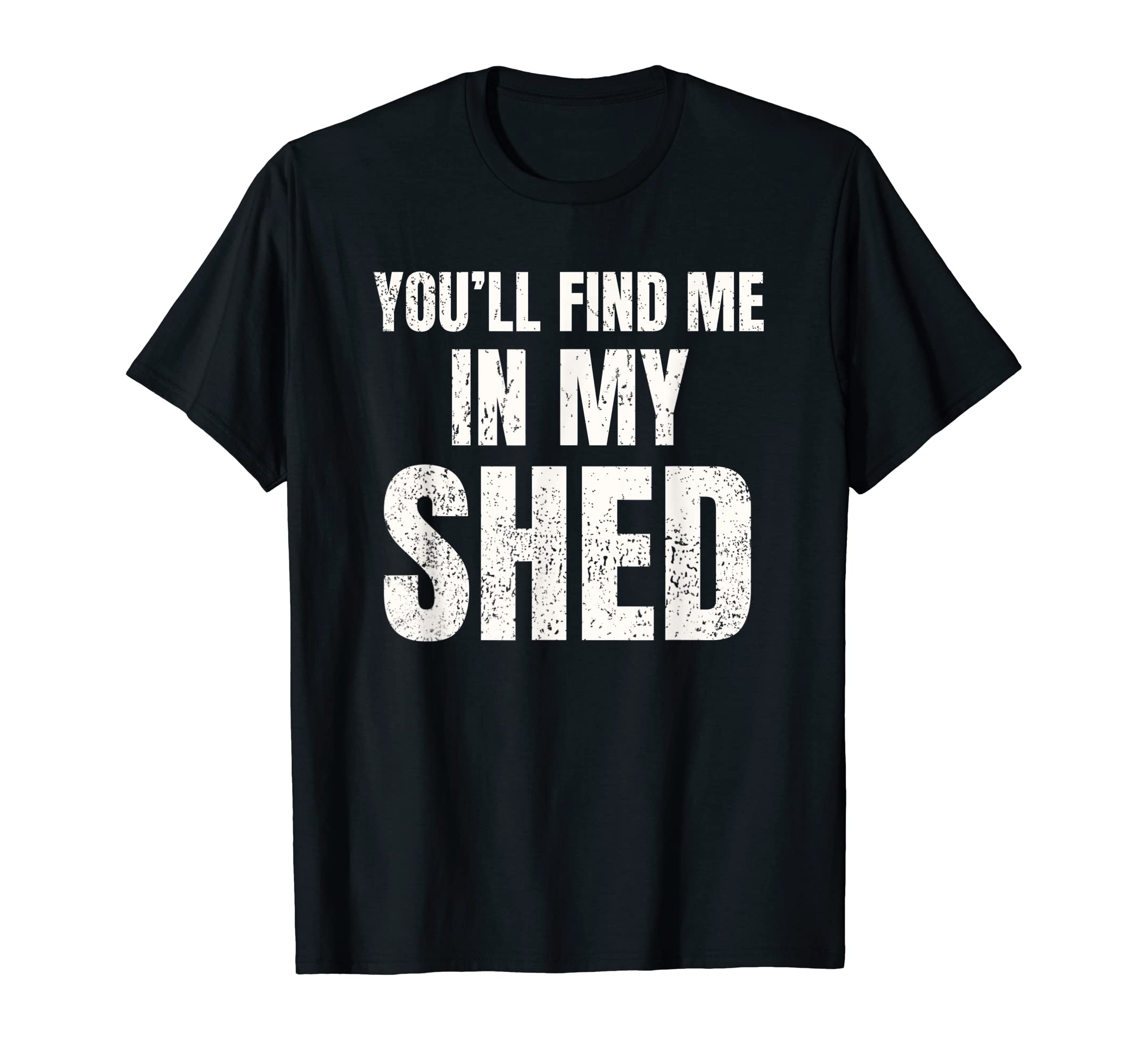Youll Find Me My Shed Mens Funny Dad T-Shirt - Trendy Graphic Men Women - T-Shirt, Sweatshirt, Hoodie