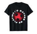 I Would Rather Be Playing Soccer T-Shirt - Casual Everyday Wear Unisex - T-Shirt, Sweatshirt, Hoodie