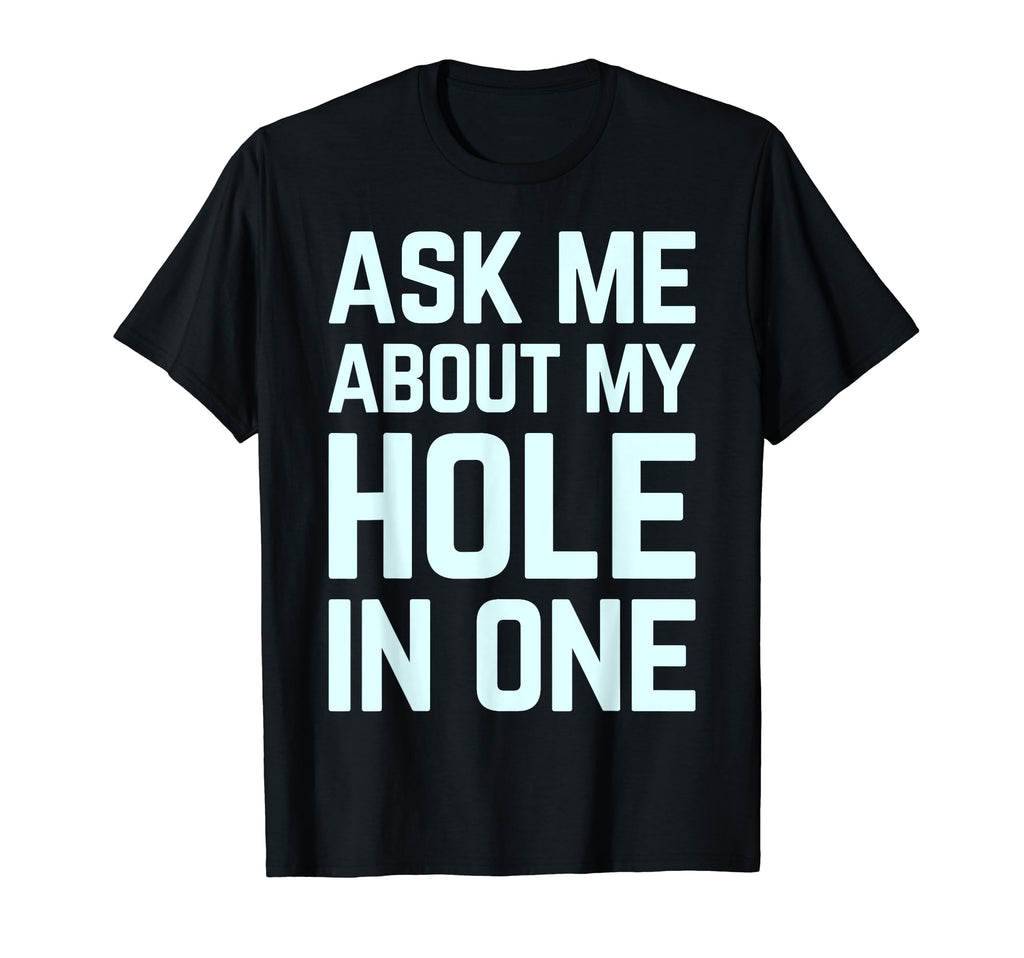 Ask Me About My Hole One Funny T-Shirt - Fun Novelty Design for Adults - T-Shirt, Sweatshirt, Hoodie