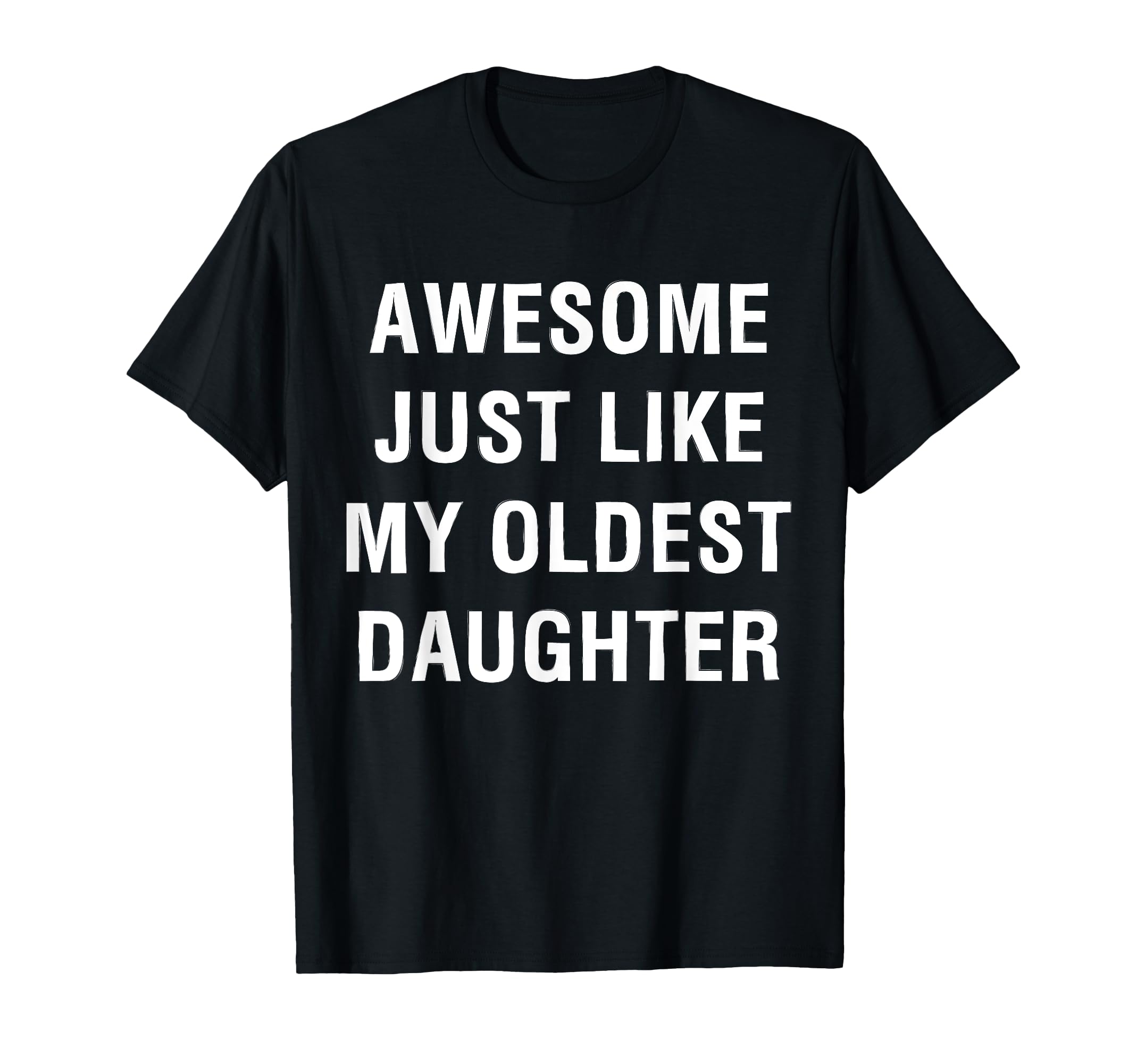 Awesome Just Like My Oldest Daughter Funny T-Shirt - Graphic Print Unisex - T-Shirt, Sweatshirt, Hoodie