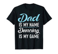 Dad Is My Name Dancing Is My Game T-Shirt - Aesthetic Graphic Unisex - T-Shirt, Sweatshirt, Hoodie