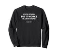 If Its Stupid But It Works It Aint Sweatshirt - Trendy Graphic Men Women - T-Shirt, Sweatshirt, Hoodie