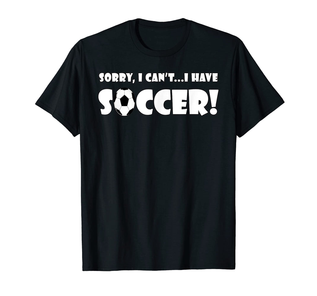 Sorry I Cant I Have Soccer Funny Soccer T-Shirt - Streetwear Style Unisex - T-Shirt, Sweatshirt, Hoodie