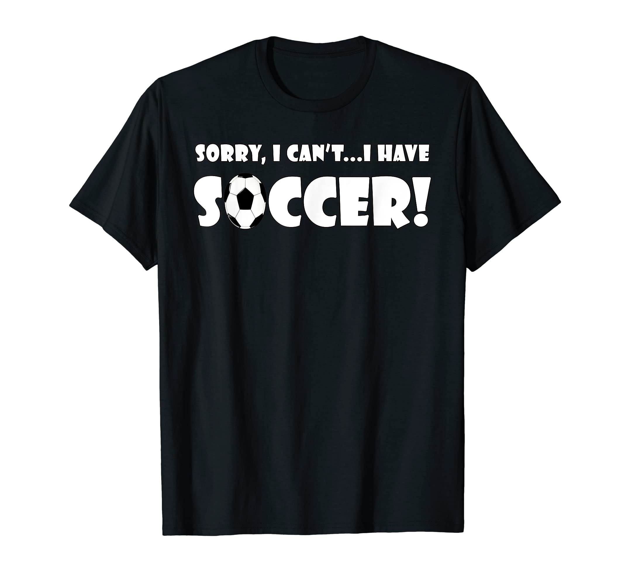 Sorry I Cant I Have Soccer Funny Soccer T-Shirt - Streetwear Style Unisex - T-Shirt, Sweatshirt, Hoodie