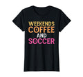 Weekends Coffee And Soccer Soccer Mom T-Shirt - Unique Graphic Unisex - T-Shirt, Sweatshirt, Hoodie