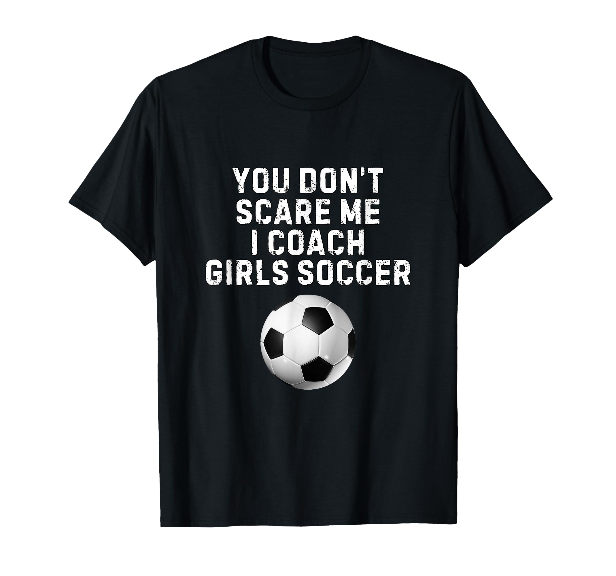You Dont Scare Me I Coach Soccer Funny T-Shirt - Graphic Print Men Women - T-Shirt, Sweatshirt, Hoodie