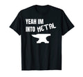Yeah Im Into Metal Awesome Blacksmith T-Shirt - Custom Art Print Men Women - T-Shirt, Sweatshirt, Hoodie
