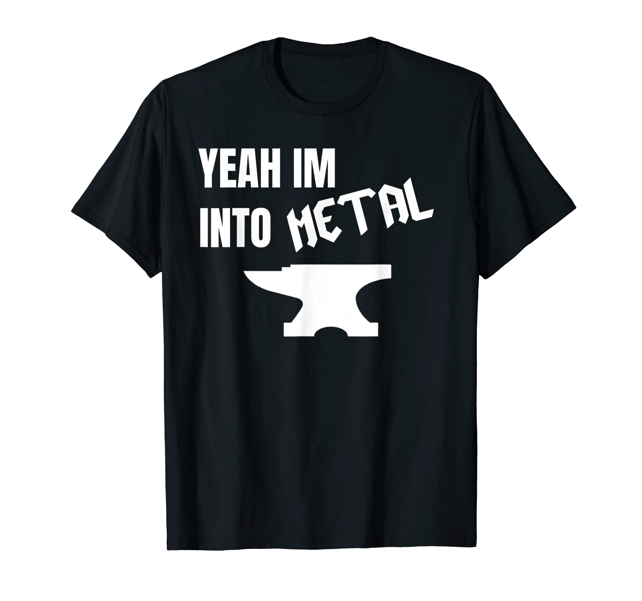 Yeah Im Into Metal Awesome Blacksmith T-Shirt - Custom Art Print Men Women - T-Shirt, Sweatshirt, Hoodie