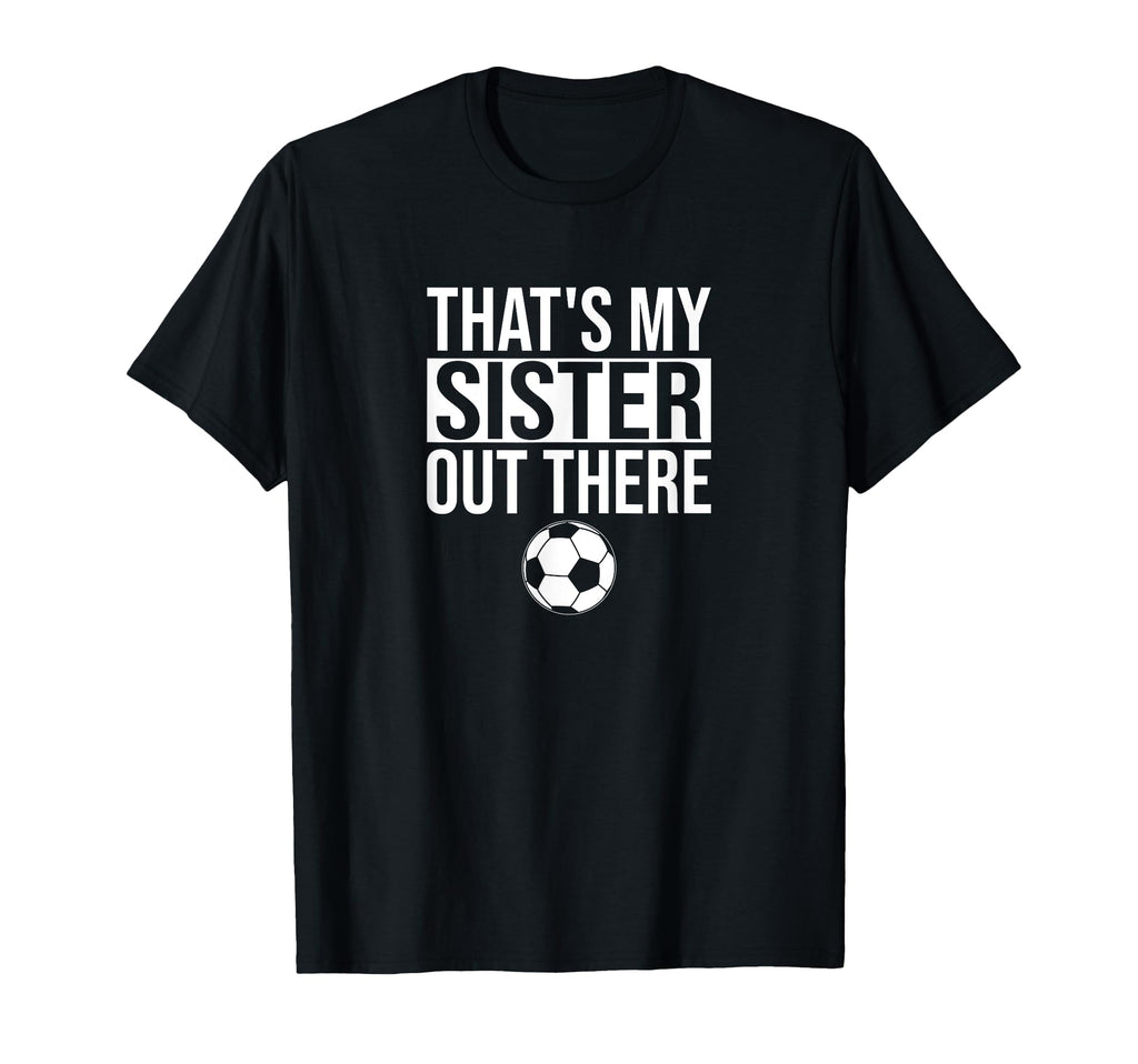 Thats My Sister Out There Soccer T-Shirt - Novelty Apparel Men Women - T-Shirt, Sweatshirt, Hoodie