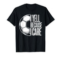 I Yell Because I Care Soccer Dads T-Shirt - Fun Novelty Design Unisex - T-Shirt, Sweatshirt, Hoodie