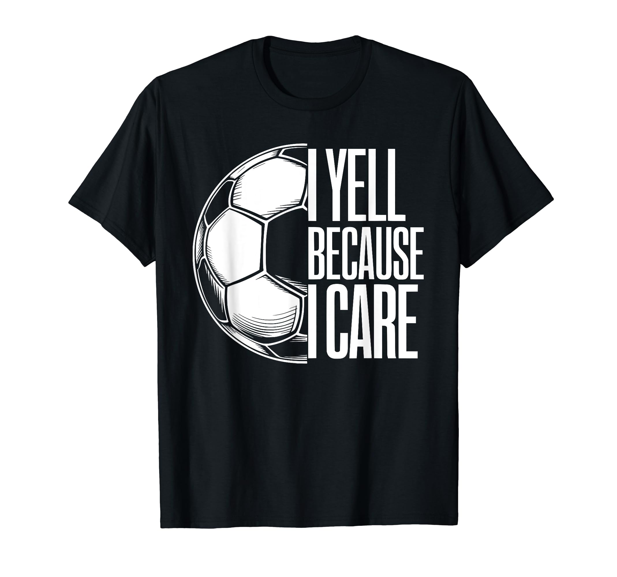 I Yell Because I Care Soccer Dads T-Shirt - Fun Novelty Design Unisex - T-Shirt, Sweatshirt, Hoodie