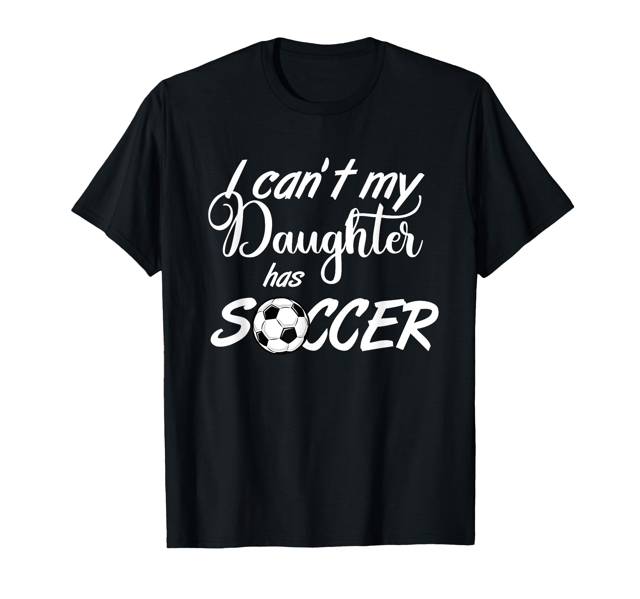 I Cant My Daughter Has Soccer Practice T-Shirt - Trendy Graphic for Adults - T-Shirt, Sweatshirt, Hoodie