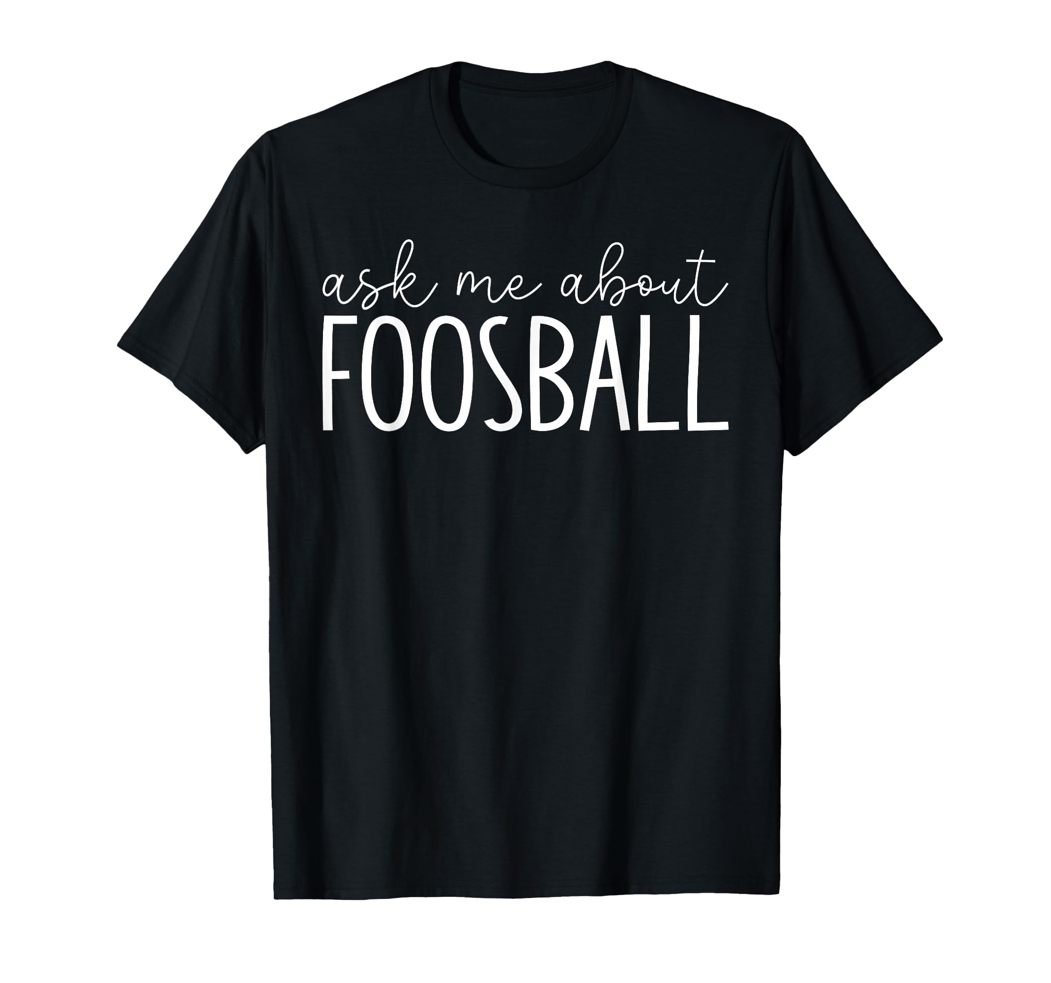 Ask Me About Foosball Table T-Shirt - Casual Everyday Wear Men Women - T-Shirt, Sweatshirt, Hoodie