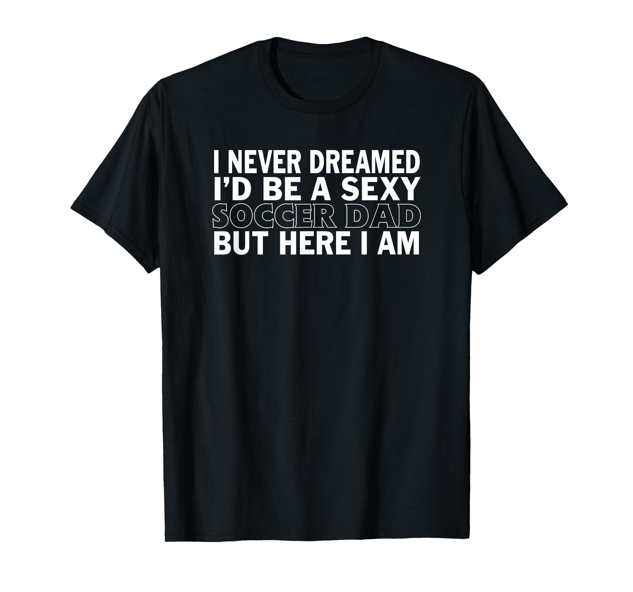 Never Dreamed Id Be Sexy Soccer Dad T-Shirt - Graphic Print for Adults - T-Shirt, Sweatshirt, Hoodie