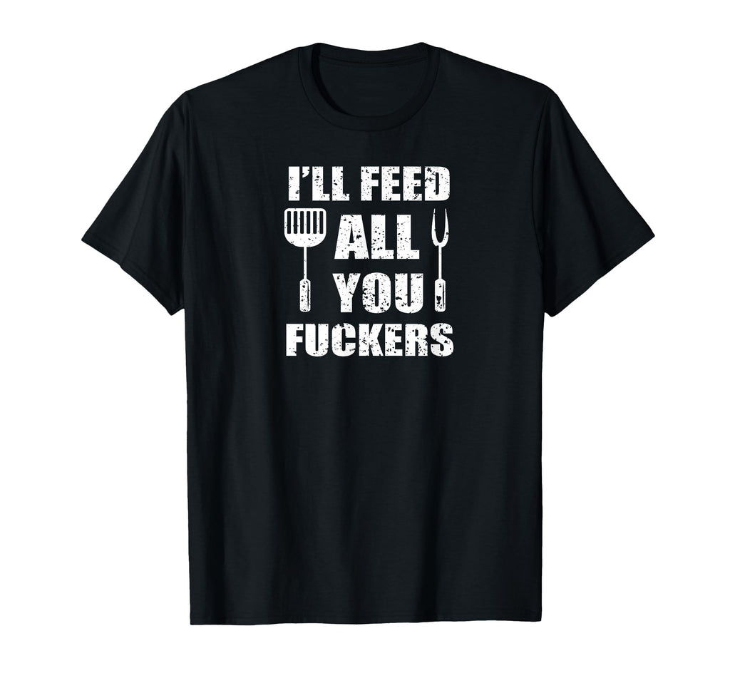 Bbq Dad Joke Ill Feed All You Fuckers T-Shirt - Graphic Print Unisex - T-Shirt, Sweatshirt, Hoodie